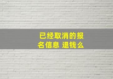 已经取消的报名信息 退钱么